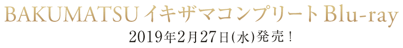 BAKUMATSU イキザマコンプリート Blu-ray 2019年2月27日（水）