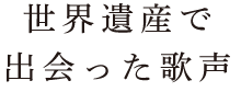 世界遺産で出会った歌声