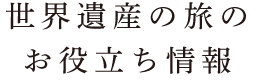 世界遺産の旅のお役立ち情報