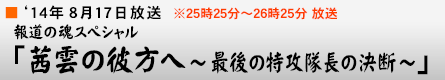 '14$BG/(B8$B7n(B17$BF|(B $BJsF;$N:2%9%Z%7%c%k!V0+1@$NH`J}$X!A:G8e$NFC96BbD9$N7hCG!A!W(B