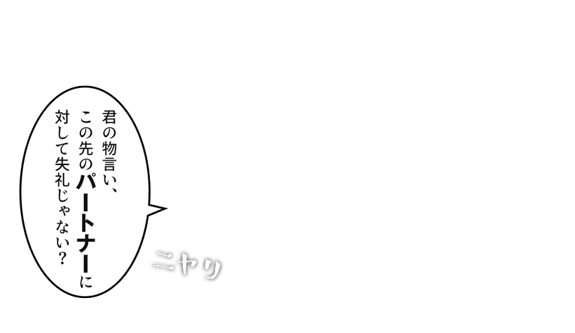 「君の物言い、この先のパートナーに対して失礼じゃない？」