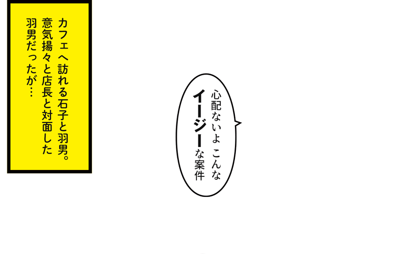 カフェへ訪れる石子と羽男。意気揚々と店長と対面した羽男だったが…