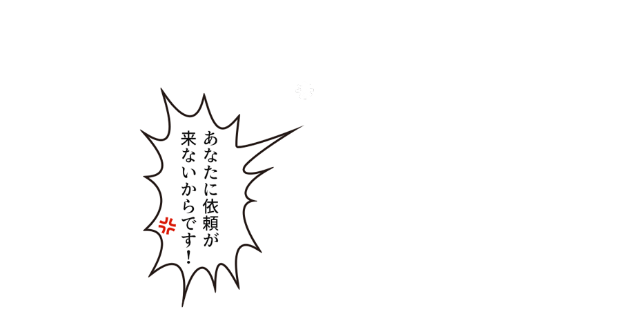 「あなたに依頼が来ないからです！」