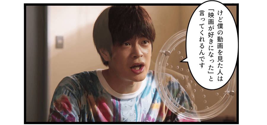 「  けど僕の動画を見た人は「映画が好きになった」と言ってくれるんです」