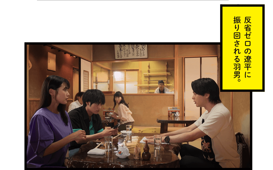 反省ゼロの遼平に振り回される羽男。