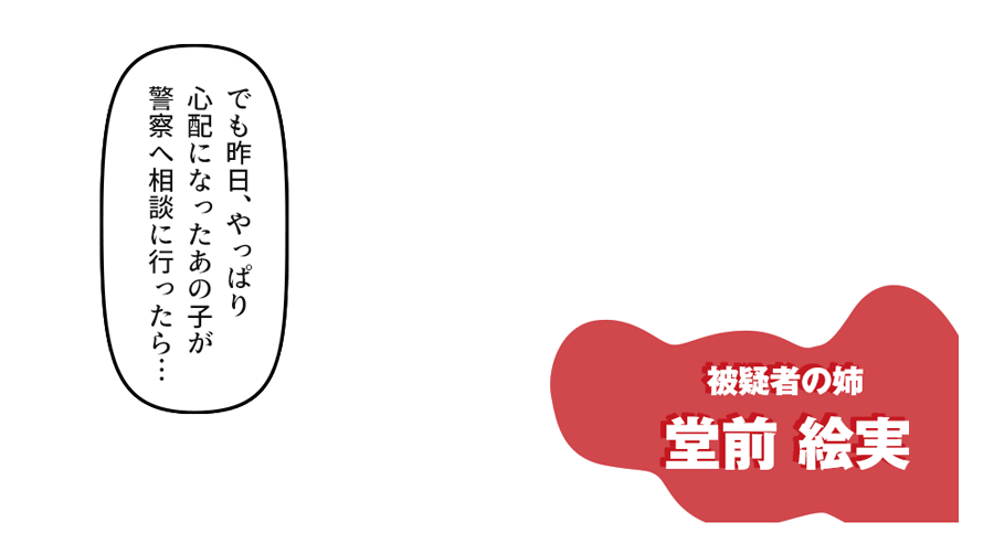 「妹はそう言っていました　でも昨日、やっぱり心配になったあの子が警察へ相談に行ったら…」 