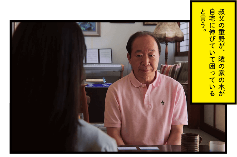叔父の重野が、隣の家の木が自宅に伸びていて困っていると言う。