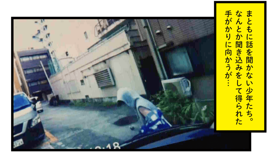 まともに話を聞かない少年たち。なんとか聞き込みをして得られた手がかりに向かうが…