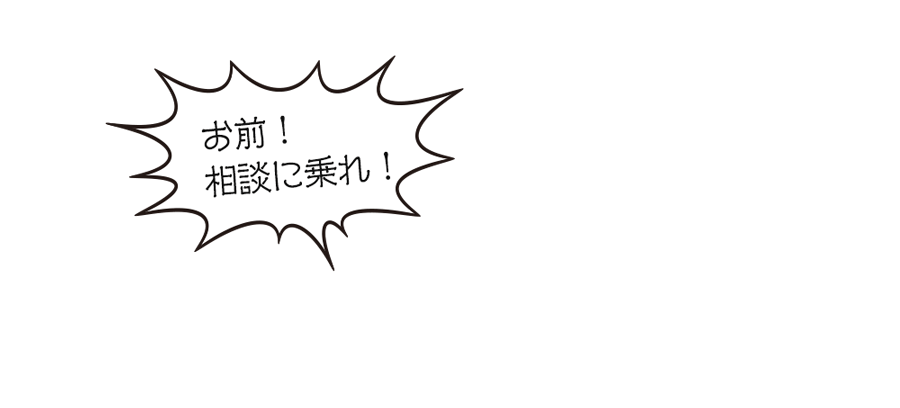 相談に乗れ！」