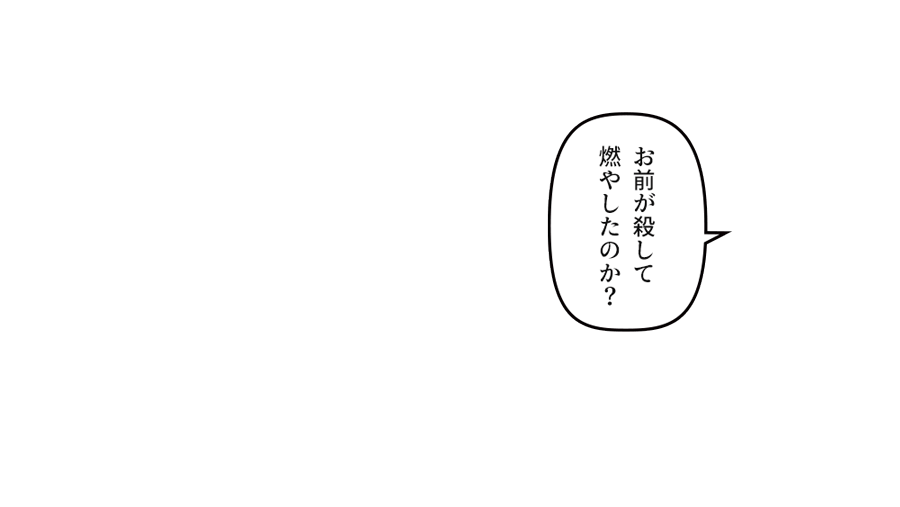 「お前が殺して燃やしたのか？」
