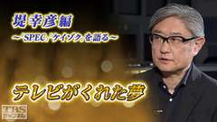 テレビがくれた夢 堤幸彦〜「SPEC」「ケイゾク」を語る〜