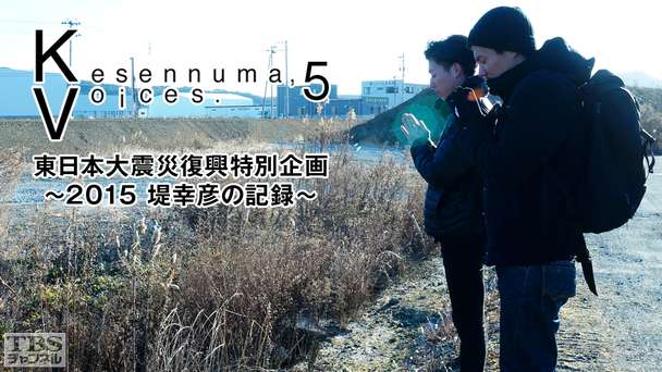 Kesennuma，Voices．5 東日本大震災復興特別企画〜2015 堤 幸彦の記録〜