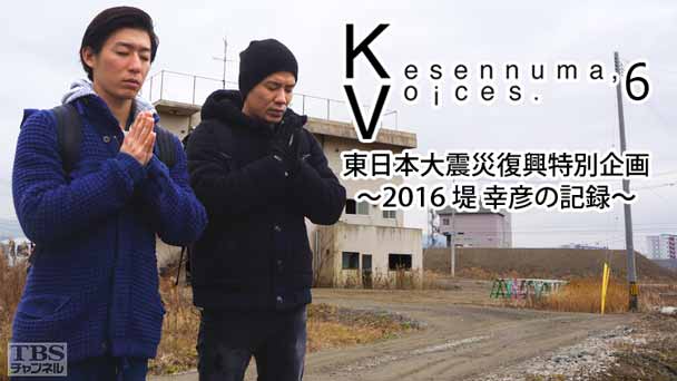 Kesennuma，Voices．6 東日本大震災復興特別企画〜2016 堤 幸彦の記録〜