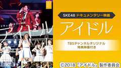 SKE48ドキュメンタリー映画「アイドル」TBSチャンネルオリジナル特典映像付き