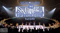 SKE48 春コン2012「SKE専用劇場は秋までにできるのか?」1st DAY