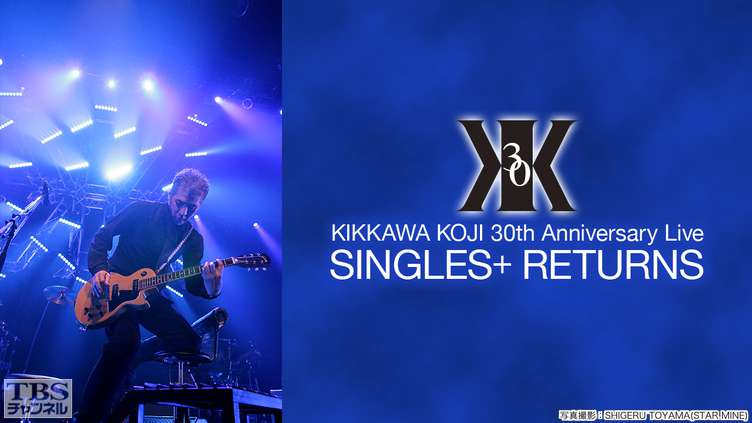 吉川晃司 30th Anniversary Live“SINGLES＋ RETURNS”｜音楽｜TBS ...