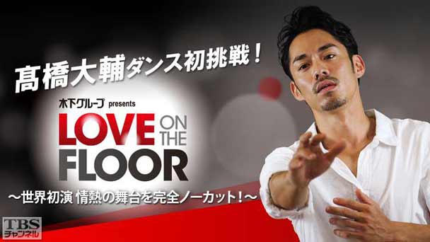 高橋大輔ダンス初挑戦！ 木下グループ presents LOVE ON THE FLOOR〜世界初演 情熱の舞台を完全ノーカット！〜