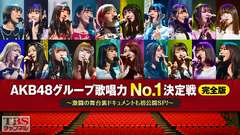 AKB48グループ歌唱力No.1決定戦 完全版〜激闘の舞台裏ドキュメントも初公開SP!〜