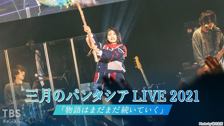 三月のパンタシア Live 21 物語はまだまだ続いていく 音楽 Tbsチャンネル Tbs