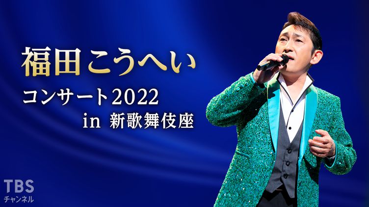福田こうへいコンサート2022 in 新歌舞伎座｜音楽｜TBSチャンネル - TBS