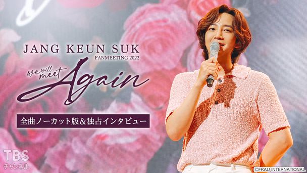 2022 チャン・グンソク FAN MEETING “We will meet Again” 全曲ノーカット版＆独占インタビュー