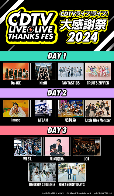 CDTVライブ!ライブ!大感謝祭2024 <Day3>10月26日(土)午後2時30分~ <Day1>10月27日(日)午後5時30分~ <Day2>10月30日(水)午後9時~ テレビ初独占放送! TBSチャンネル1