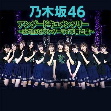乃木坂46アンダードキュメンタリー~37thSGアンダーライブ舞台裏~