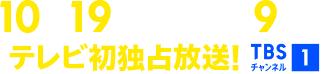 10月19日(日)午後9時~テレビ初独占放送! TBSチャンネル1