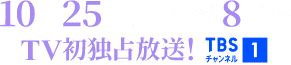 10月25日(土)午後8時~TV初独占放送! TBSチャンネル1