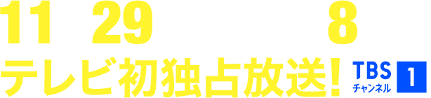 11月29日(土)午後8時~テレビ初独占放送! TBSチャンネル1