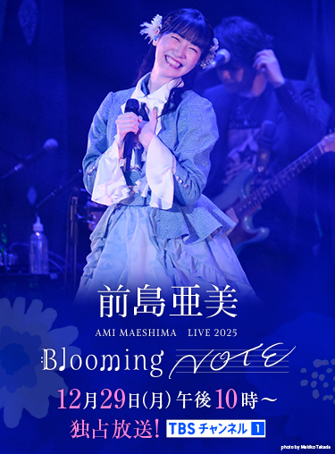 前島亜美 LIVE 2025 Blooming NOTE 12月29日(月)午後10時～独占放送！ TBSチャンネル1