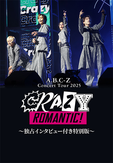 A.B.C-Z Concert Tour 2025 CRAZY ROMANTIC! 独占インタビュー付き特別