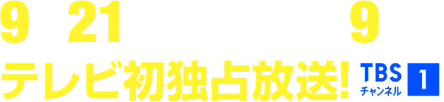 9月21日(月･祝)午後9時～テレビ初独占放送！ TBSチャンネル1