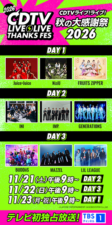CDTVライブ！ライブ！秋の大感謝祭2026 11月21日(土)午後9時～＜DAY2＞ 11月22日(日)午後9時～＜DAY3＞ 11月23日(月・祝)午後9時～＜DAY1＞ テレビ初独占放送！