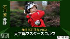 石川遼優勝 2012三井住友VISA太平洋マスターズゴルフ