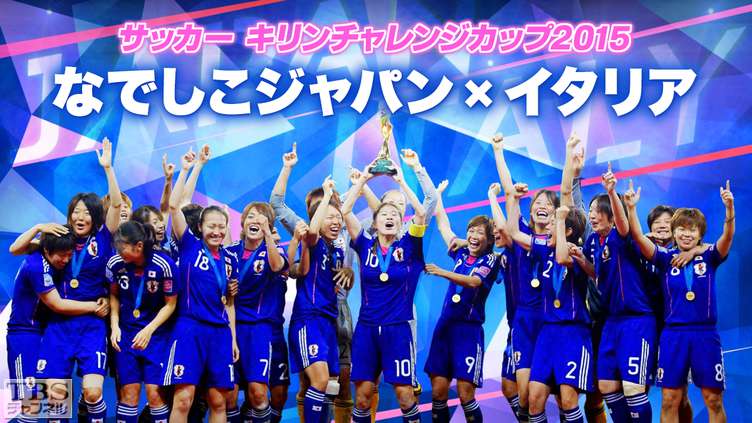 サッカー キリンチャレンジカップ15 なでしこジャパン イタリア スポーツ Tbsチャンネル Tbs