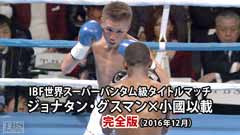 ボクシング IBF世界スーパーバンタム級タイトルマッチ ジョナタン・グスマン×小國以載 完全版(2016年12月)