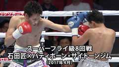 ボクシング スーパーフライ級8回戦 石田匠×パティポーン・サイトーンジム(2017年4月)