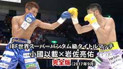 ボクシング IBF世界スーパーバンタム級タイトルマッチ 小國以載×岩佐亮佑 完全版(2017年9月)