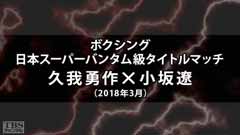 ボクシング 日本スーパーバンタム級タイトルマッチ 久我勇作×小坂遼(2018年3月)
