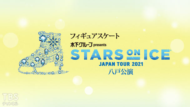 フィギュアスケート 木下グループpresents スターズ・オン・アイス ジャパンツアー2021 八戸公演