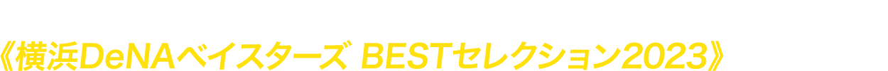 オフシーズンは、ホーム公式戦から好ゲームをピックアップ！《横浜DeNAベイスターズ BESTセレクション2023》をオンエア！