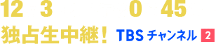 12月3日(日)午後0時45分~独占生中継! TBSチャンネル2