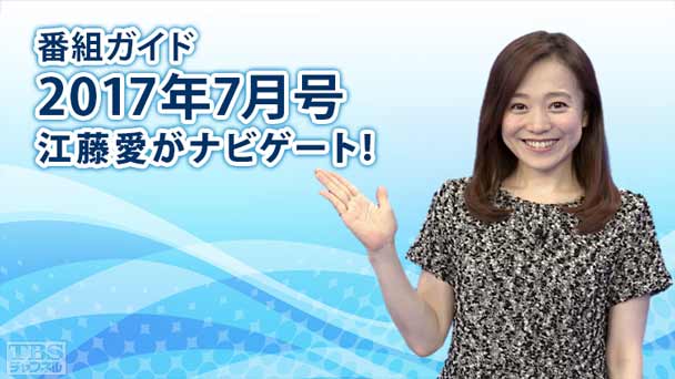 番組ガイド2017年7月〜江藤愛がナビゲート！