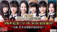 SKE48 ZERO POSITION 3周年記念!“U−18”90分生討論SP〜今夜、若手の覚悟が試される!!〜