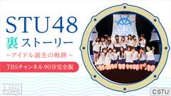 STU48裏ストーリー アイドル誕生の軌跡 TBSチャンネル90分完全版