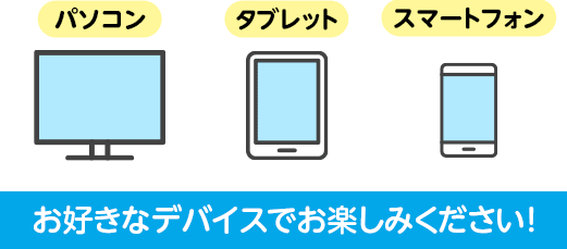 お好きなデバイスでお楽しみください!