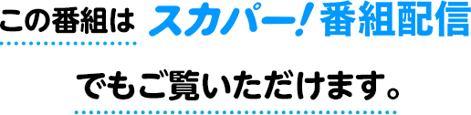 このページはスカパー!オンデマンドでもご覧いただけます。