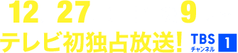 12月27日(土)午後9時～テレビ初独占放送！ TBSチャンネル1