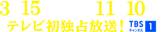 3月15日(日)午後11時10分～テレビ初独占放送！ TBSチャンネル1
